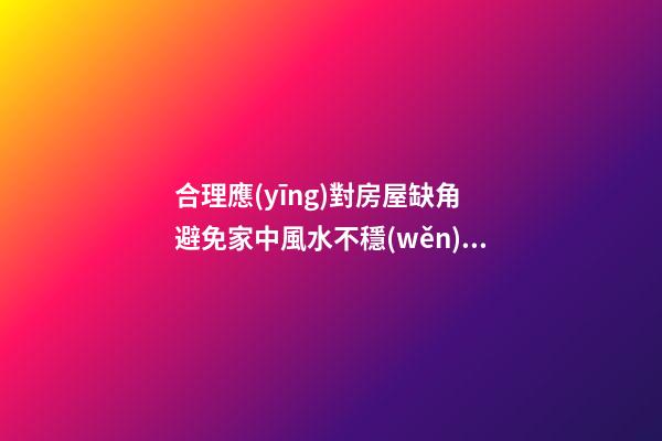 合理應(yīng)對房屋缺角 避免家中風水不穩(wěn)定